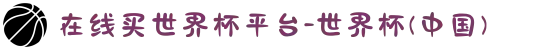 在线买世界杯平台-世界杯(中国)
